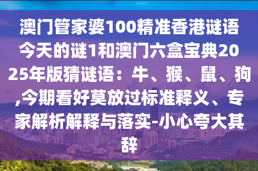 澳門管家婆100精準(zhǔn)香港謎語今天的謎1和澳門六盒寶典2025年版猜謎語：牛、猴、鼠、狗,今期看好莫放過標(biāo)準(zhǔn)釋義、專家解析解釋與落實(shí)-小心夸大其辭