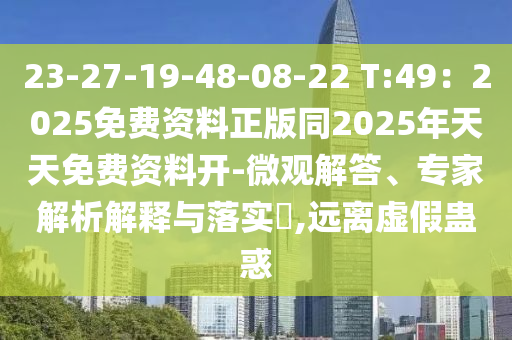23-27-19-48-08-22 T:49：2025免費(fèi)資料正版同2025年天天免費(fèi)資料開(kāi)-微觀解答、專(zhuān)家解析解釋與落實(shí)?,遠(yuǎn)離虛假蠱惑