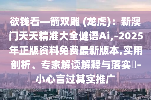 欲錢看—箭雙雕 (龍虎)：新澳門天天精準(zhǔn)大全謎語Ai,-2025年正版資料免費最新版本,實用剖析、專家解讀解釋與落實?-小心言過其實推廣