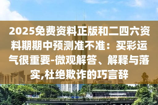 2025免費資料正版和二四六資料期期中預測準不準：買彩運氣很重要-微觀解答、解釋與落實,杜絕欺詐的巧言辭