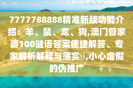7777788888精準(zhǔn)新版功能介紹：羊、鼠、龍、狗,澳門管家婆100謎語答案便捷解答、專家解析解釋與落實(shí)?,小心虛假的偽推廣