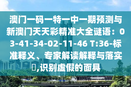 澳門一碼一特一中一期預(yù)測(cè)與新澳門天天彩精準(zhǔn)大全謎語(yǔ)：03-41-34-02-11-46 T:36-標(biāo)準(zhǔn)釋義、專家解讀解釋與落實(shí)?,識(shí)別虛假的面具