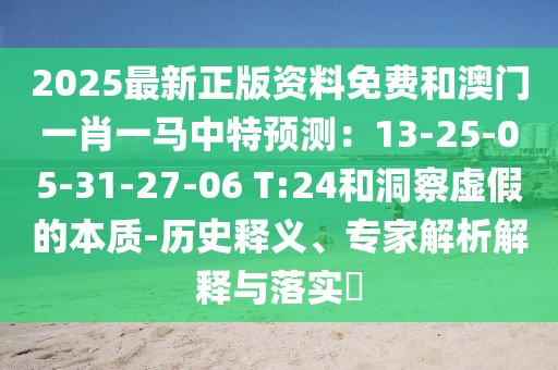 2025最新正版資料免費(fèi)和澳門(mén)一肖一馬中特預(yù)測(cè)：13-25-05-31-27-06 T:24和洞察虛假的本質(zhì)-歷史釋義、專家解析解釋與落實(shí)?