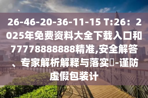 26-46-20-36-11-15 T:26：2025年免費(fèi)資料大全下載入口和77778888888精準(zhǔn),安全解答、專(zhuān)家解析解釋與落實(shí)?-謹(jǐn)防虛假包裝計(jì)