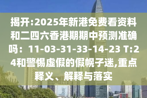 揭開:2025年新港免費(fèi)看資料和二四六香港期期中預(yù)測準(zhǔn)確嗎：11-03-31-33-14-23 T:24和警惕虛假的假幌子迷,重點(diǎn)釋義、解釋與落實(shí)