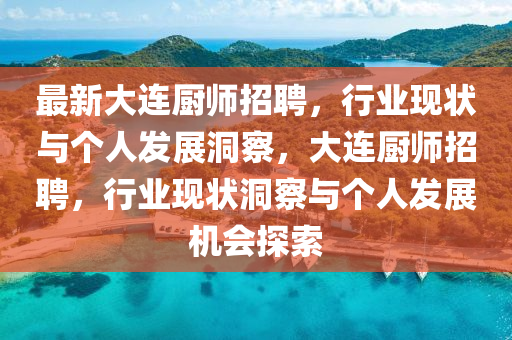 最新大連廚師招聘，行業(yè)現(xiàn)狀與個(gè)人發(fā)展洞察，大連廚師招聘，行業(yè)現(xiàn)狀洞察與個(gè)人發(fā)展機(jī)會(huì)探索
