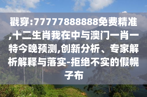 戳穿:77777888888免費(fèi)精準(zhǔn),十二生肖我在中與澳門一肖一特今晚預(yù)測(cè),創(chuàng)新分析、專家解析解釋與落實(shí)-拒絕不實(shí)的假幌子布