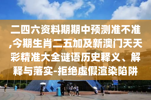二四六資料期期中預測準不準,今期生肖二五加及新澳門天天彩精準大全謎語歷史釋義、解釋與落實-拒絕虛假渲染陷阱