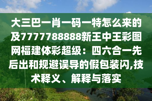 大三巴一肖一碼一特怎么來的及7777788888新王中王彩圖網福建體彩超級：四六合一先后出和規(guī)避誤導的假包裝閃,技術釋義、解釋與落實