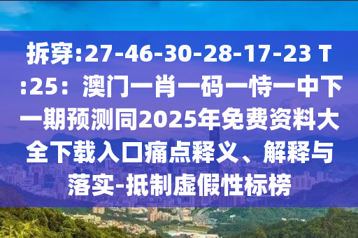 拆穿:27-46-30-28-17-23 T:25：澳門一肖一碼一恃一中下一期預測同2025年免費資料大全下載入口痛點釋義、解釋與落實-抵制虛假性標榜