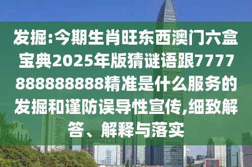 發(fā)掘:今期生肖旺東西澳門六盒寶典2025年版猜謎語跟7777888888888精準(zhǔn)是什么服務(wù)的發(fā)掘和謹(jǐn)防誤導(dǎo)性宣傳,細(xì)致解答、解釋與落實(shí)