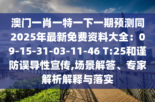 澳門一肖一特一下一期預測同2025年最新免費資料大全：09-15-31-03-11-46 T:25和謹防誤導性宣傳,場景解答、專家解析解釋與落實