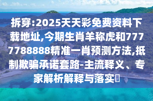 拆穿:2025天天彩免費(fèi)資料下載地址,今期生肖羊稱虎和7777788888精準(zhǔn)一肖預(yù)測方法,抵制欺騙承諾套路-主流釋義、專家解析解釋與落實(shí)?