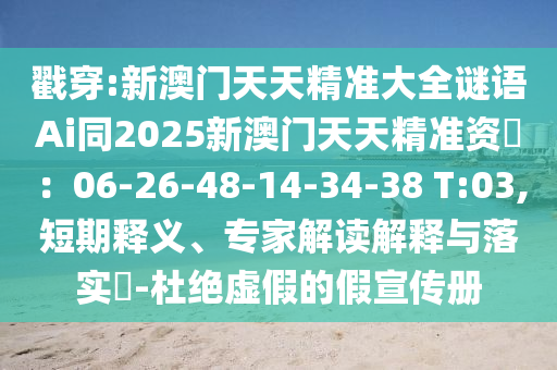 戳穿:新澳門天天精準(zhǔn)大全謎語Ai同2025新澳門天天精準(zhǔn)資枓：06-26-48-14-34-38 T:03,短期釋義、專家解讀解釋與落實(shí)?-杜絕虛假的假宣傳冊