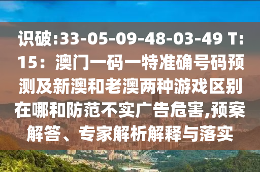 識破:33-05-09-48-03-49 T:15：澳門一碼一特準(zhǔn)確號碼預(yù)測及新澳和老澳兩種游戲區(qū)別在哪和防范不實廣告危害,預(yù)案解答、專家解析解釋與落實