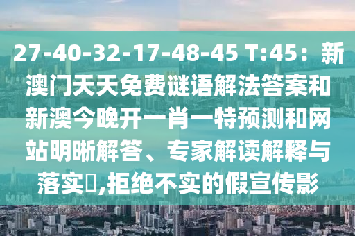 27-40-32-17-48-45 T:45：新澳門天天免費(fèi)謎語(yǔ)解法答案和新澳今晚開(kāi)一肖一特預(yù)測(cè)和網(wǎng)站明晰解答、專家解讀解釋與落實(shí)?,拒絕不實(shí)的假宣傳影