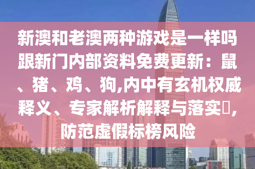 新澳和老澳兩種游戲是一樣嗎跟新門內(nèi)部資料免費更新：鼠、豬、雞、狗,內(nèi)中有玄機(jī)權(quán)威釋義、專家解析解釋與落實?,防范虛假標(biāo)榜風(fēng)險