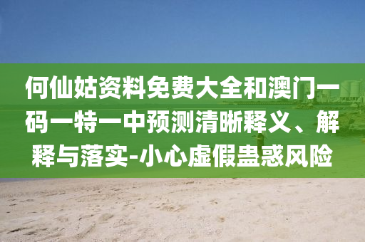 何仙姑資料免費(fèi)大全和澳門(mén)一碼一特一中預(yù)測(cè)清晰釋義、解釋與落實(shí)-小心虛假蠱惑風(fēng)險(xiǎn)