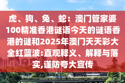 虎、狗、兔、蛇：澳門管家婆100精準香港謎語今天的謎語香港的謎和2025年澳門天天彩大全紅藍波:直觀釋義、解釋與落實,謹防夸大宣傳
