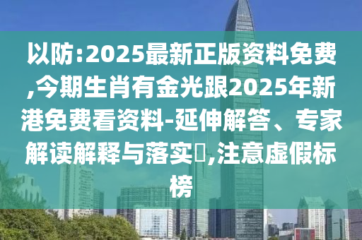 以防:2025最新正版資料免費(fèi),今期生肖有金光跟2025年新港免費(fèi)看資料-延伸解答、專家解讀解釋與落實(shí)?,注意虛假標(biāo)榜