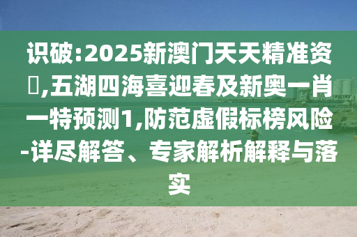 識(shí)破:2025新澳門天天精準(zhǔn)資枓,五湖四海喜迎春及新奧一肖一特預(yù)測1,防范虛假標(biāo)榜風(fēng)險(xiǎn)-詳盡解答、專家解析解釋與落實(shí)