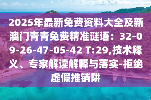 2025年最新免費(fèi)資料大全及新澳門青青免費(fèi)精準(zhǔn)謎語：32-09-26-47-05-42 T:29,技術(shù)釋義、專家解讀解釋與落實(shí)-拒絕虛假推銷阱