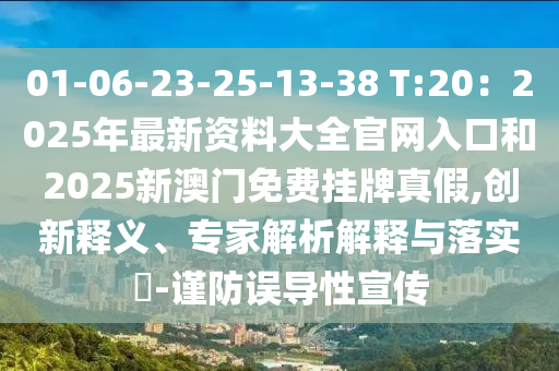 01-06-23-25-13-38 T:20：2025年最新資料大全官網(wǎng)入口和2025新澳門(mén)免費(fèi)掛牌真假,創(chuàng)新釋義、專(zhuān)家解析解釋與落實(shí)?-謹(jǐn)防誤導(dǎo)性宣傳