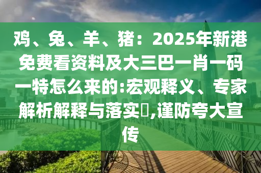 雞、兔、羊、豬：2025年新港免費(fèi)看資料及大三巴一肖一碼一特怎么來(lái)的:宏觀釋義、專(zhuān)家解析解釋與落實(shí)?,謹(jǐn)防夸大宣傳