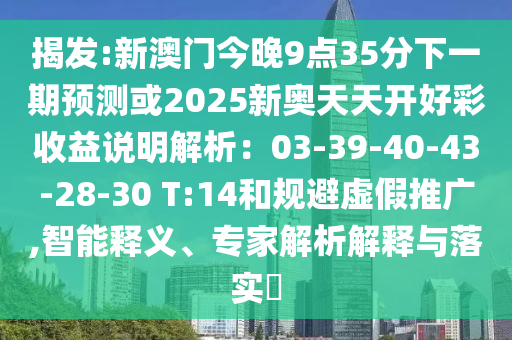 揭發(fā):新澳門(mén)今晚9點(diǎn)35分下一期預(yù)測(cè)或2025新奧天天開(kāi)好彩收益說(shuō)明解析：03-39-40-43-28-30 T:14和規(guī)避虛假推廣,智能釋義、專家解析解釋與落實(shí)?