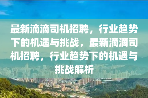 最新滴滴司機(jī)招聘，行業(yè)趨勢(shì)下的機(jī)遇與挑戰(zhàn)，最新滴滴司機(jī)招聘，行業(yè)趨勢(shì)下的機(jī)遇與挑戰(zhàn)解析