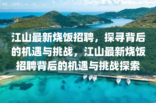 江山最新燒飯招聘，探尋背后的機(jī)遇與挑戰(zhàn)，江山最新燒飯招聘背后的機(jī)遇與挑戰(zhàn)探索