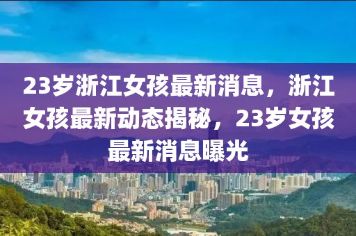 23歲浙江女孩最新消息，浙江女孩最新動態(tài)揭秘，23歲女孩最新消息曝光