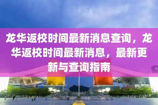 龍華返校時(shí)間最新消息查詢，龍華返校時(shí)間最新消息，最新更新與查詢指南