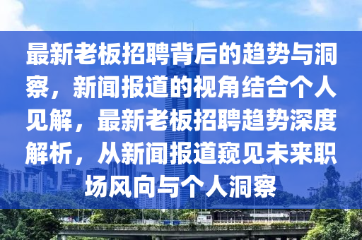 最新老板招聘背后的趨勢(shì)與洞察，新聞報(bào)道的視角結(jié)合個(gè)人見解，最新老板招聘趨勢(shì)深度解析，從新聞報(bào)道窺見未來(lái)職場(chǎng)風(fēng)向與個(gè)人洞察
