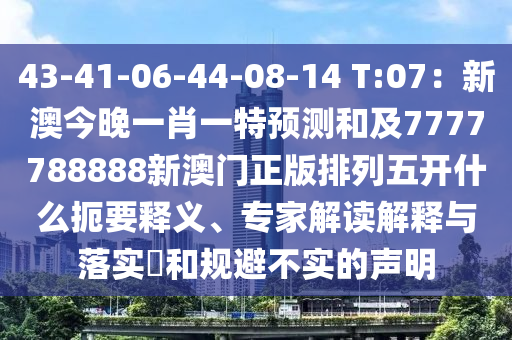 43-41-06-44-08-14 T:07：新澳今晚一肖一特預(yù)測(cè)和及7777788888新澳門正版排列五開什么扼要釋義、專家解讀解釋與落實(shí)?和規(guī)避不實(shí)的聲明
