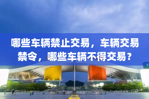 哪些車輛禁止交易，車輛交易禁令，哪些車輛不得交易？