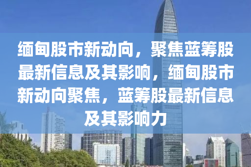 緬甸股市新動向，聚焦藍籌股最新信息及其影響，緬甸股市新動向聚焦，藍籌股最新信息及其影響力