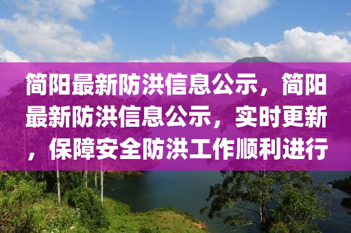 簡陽最新防洪信息公示，簡陽最新防洪信息公示，實時更新，保障安全防洪工作順利進行